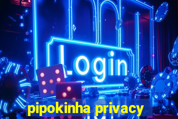 pipokinha privacy